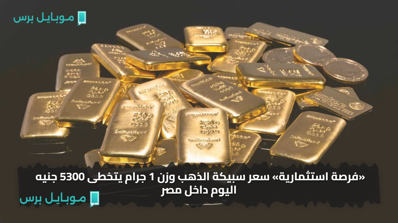 «فرصة استثمارية» سعر سبيكة الذهب وزن 1 جرام يتخطى 5300 جنيه اليوم داخل مصر