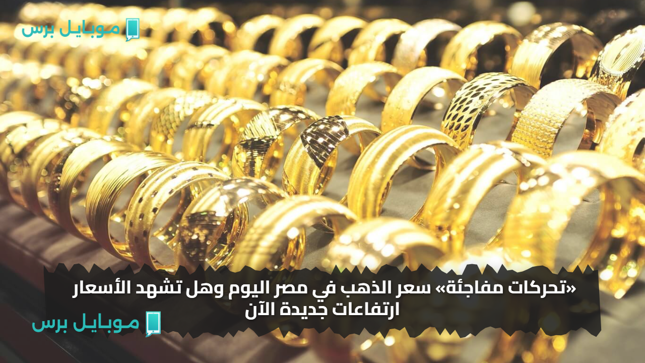 «تحركات مفاجئة» سعر الذهب في مصر اليوم وهل تشهد الأسعار ارتفاعات جديدة الآن