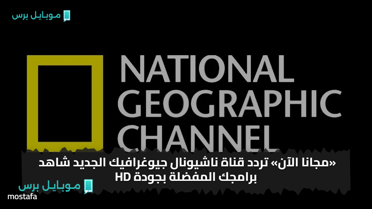 «مجانا الآن» تردد قناة ناشيونال جيوغرافيك الجديد شاهد برامجك المفضلة بجودة HD