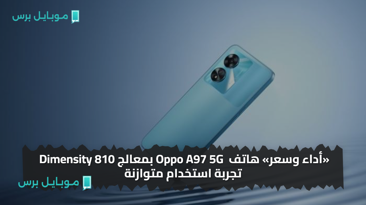 «أداء وسعر» هاتف Oppo A97 5G بمعالج Dimensity 810 تجربة استخدام متوازنة تلبي احتياجاتك اليومية
