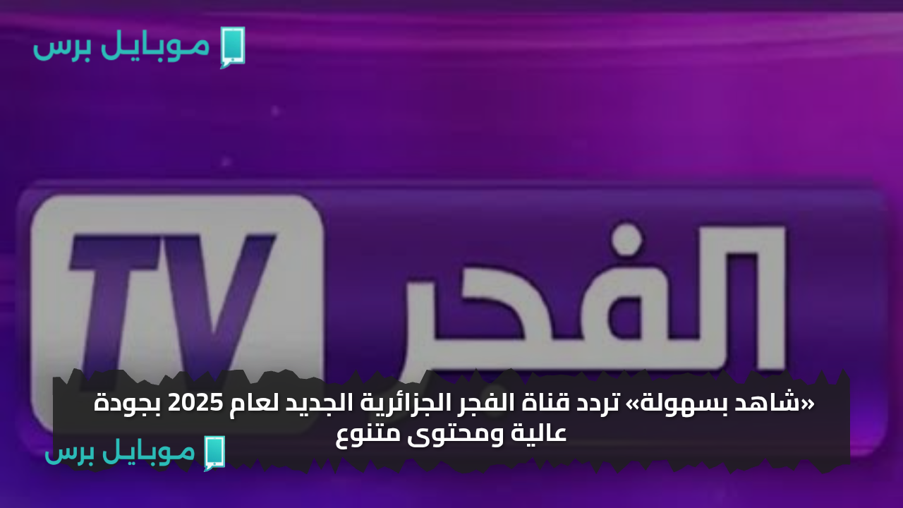 «شاهد بسهولة» تردد قناة الفجر الجزائرية الجديد 2025 بجودة عالية ومحتوى متنوع