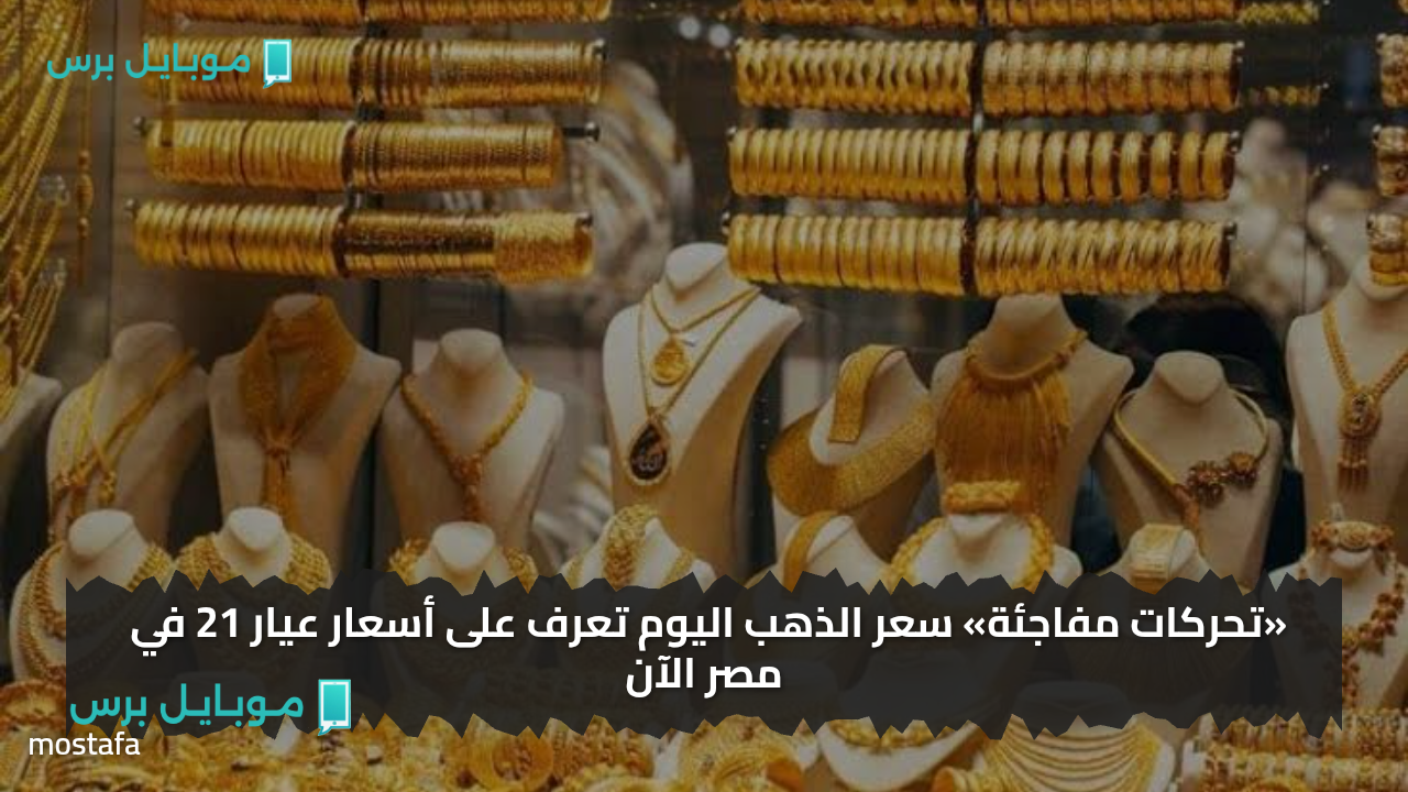 «تحركات مفاجئة» سعر الذهب اليوم تعرف على أسعار عيار 21 في مصر الآن