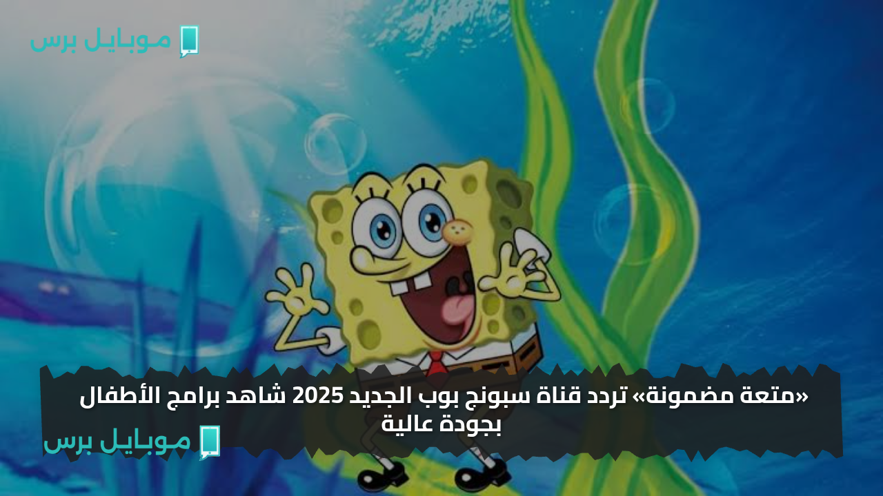 «متعة مضمونة» تردد قناة سبونج بوب الجديد 2025 شاهد برامج الأطفال بجودة عالية