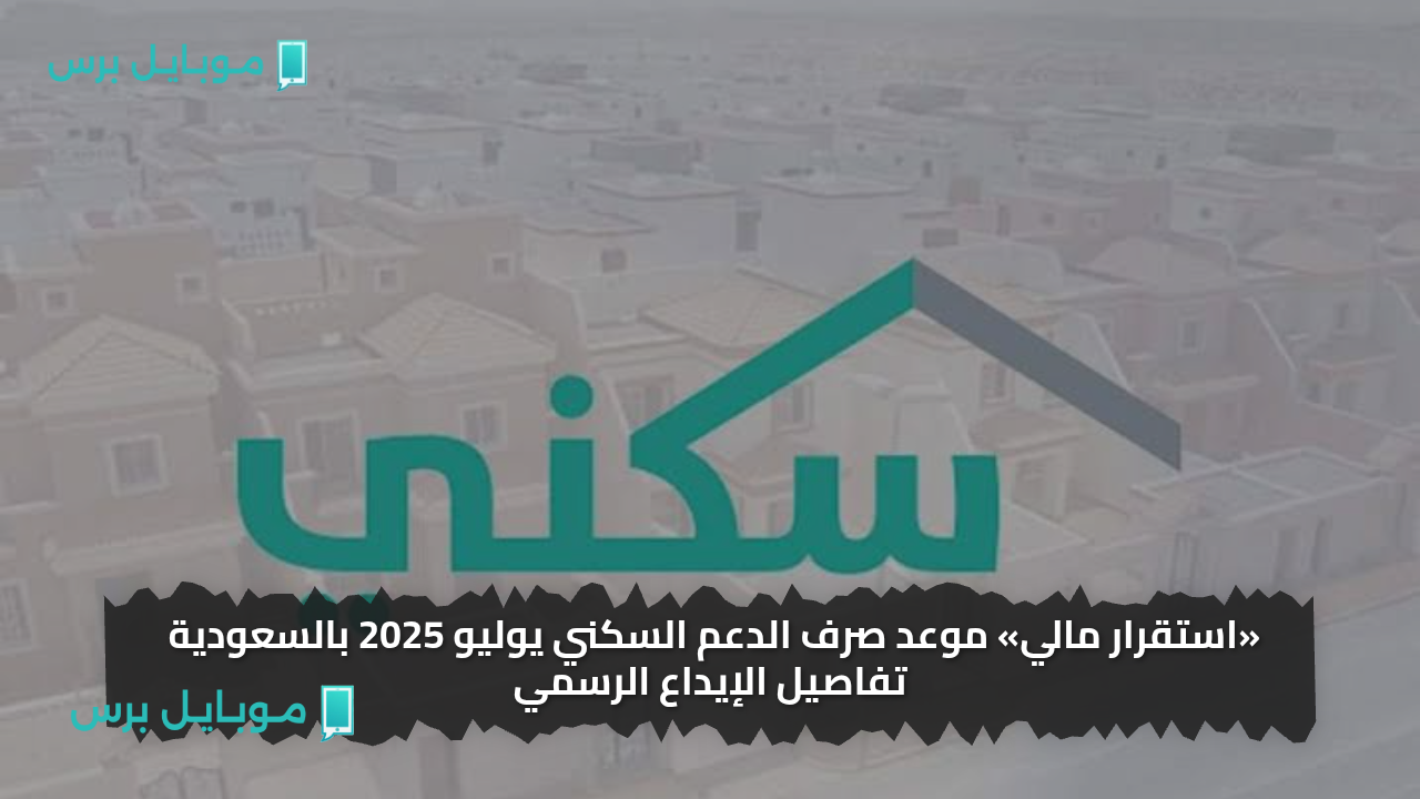 «استقرار مالي» موعد صرف الدعم السكني يوليو 2025 بالسعودية تفاصيل الإيداع الرسمي