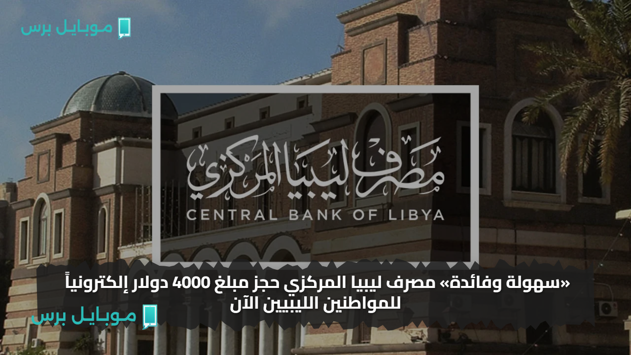 «سهولة وفائدة» مصرف ليبيا المركزي حجز مبلغ 4000 دولار إلكترونياً للمواطنين الليبيين الآن