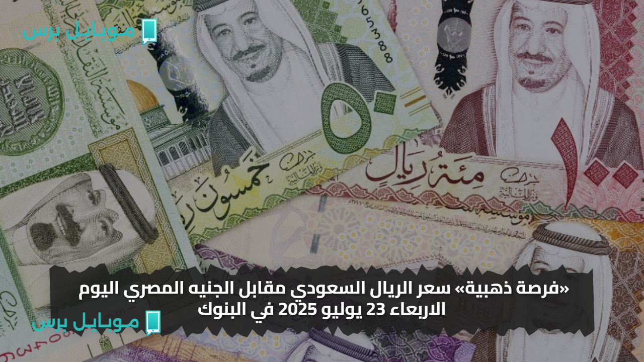 «فرصة ذهبية» سعر الريال السعودي مقابل الجنيه المصري اليوم الاربعاء 23 يوليو 2025 في البنوك