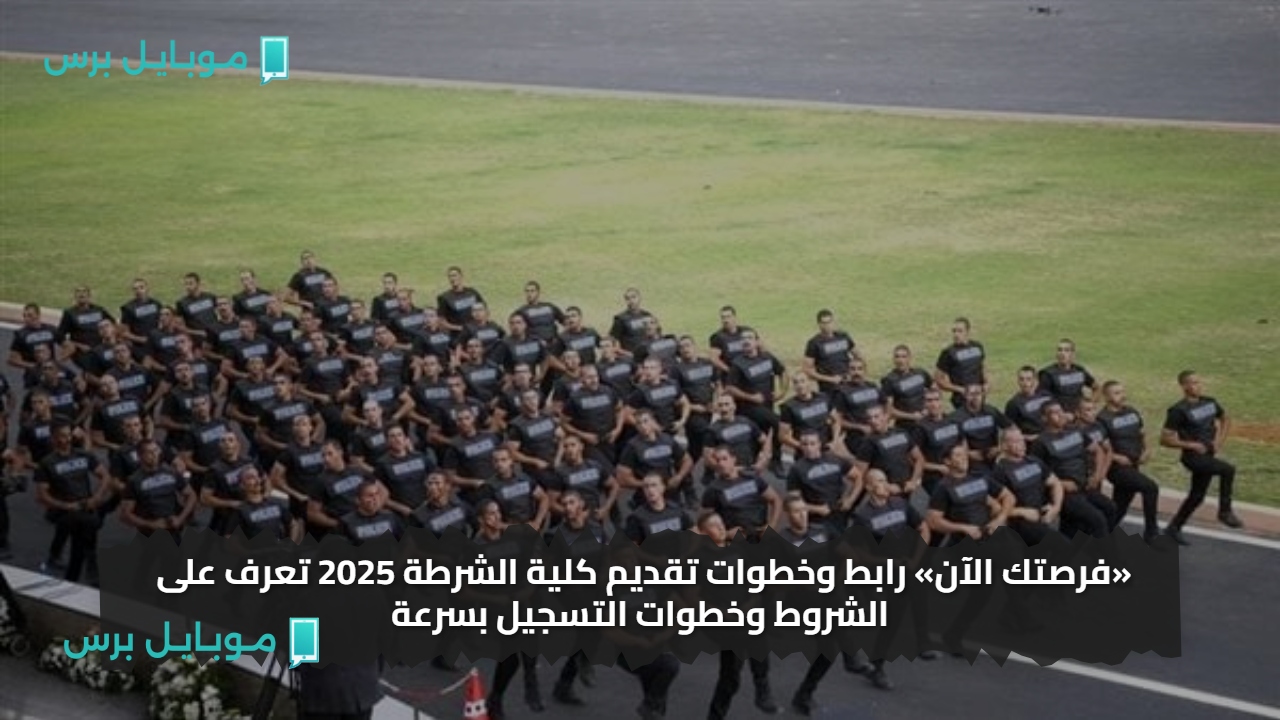 «فرصتك الآن» رابط وخطوات تقديم كلية الشرطة 2025 تعرف على الشروط وخطوات التسجيل بسرعة