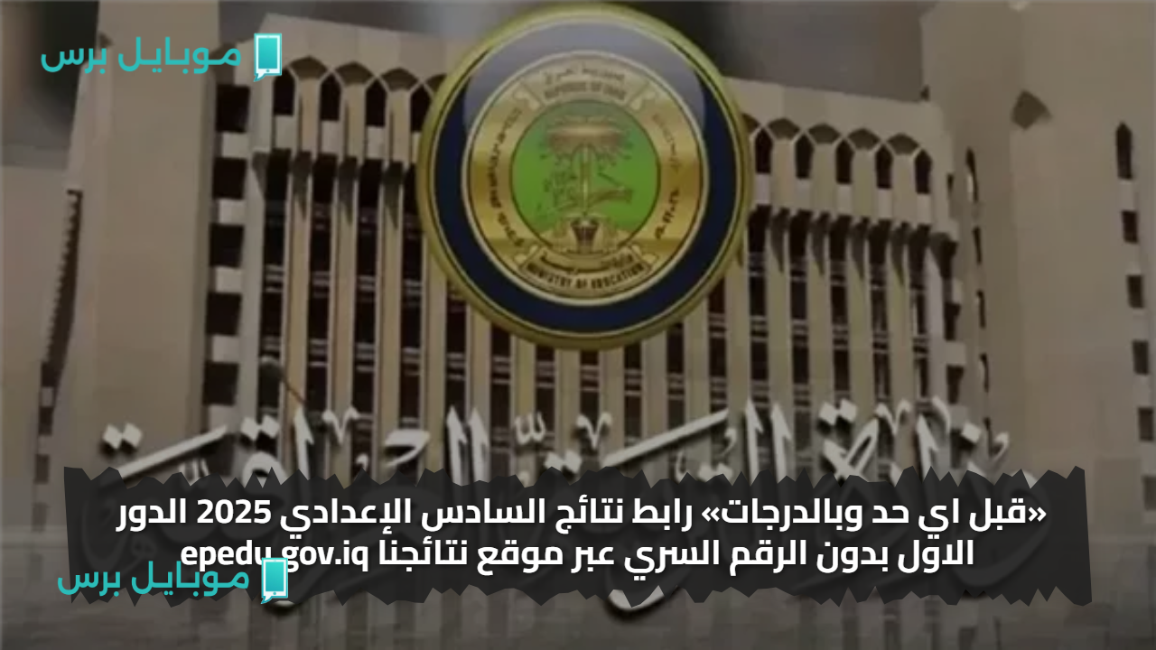 «قبل اي حد وبالدرجات» رابط نتائج السادس الإعدادي 2025 الدور الاول بدون الرقم السري عبر موقع نتائجنا epedu.gov.iq