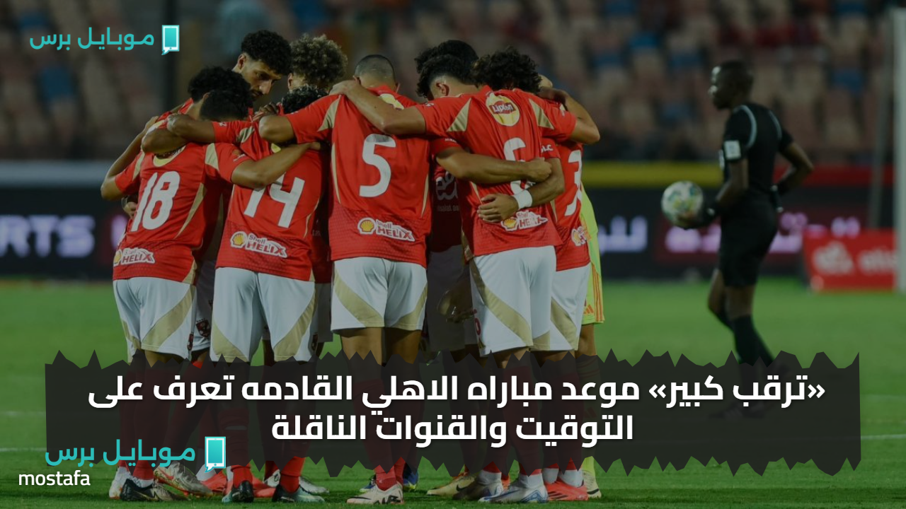 ودية الأهلي الثانية.. تعرف على موعد المباراة القادمة أمام البنزرتي التونسي والقنوات التي تنقل اللقاء