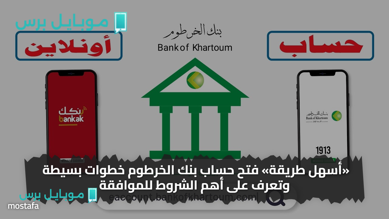 «أسهل طريقة» فتح حساب بنك الخرطوم خطوات بسيطة وتعرف على أهم الشروط للموافقة