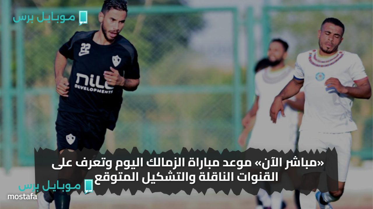 موعد مباراة الزمالك القادمة ضد وادي دجلة الودية 2025 في ختام معسكر العاصمة والقنوات الناقلة