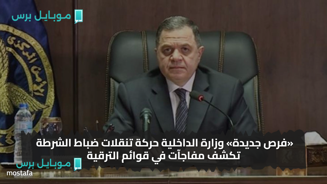 «فرص جديدة» وزارة الداخلية حركة تنقلات ضباط الشرطة تكشف مفاجآت في قوائم الترقية
