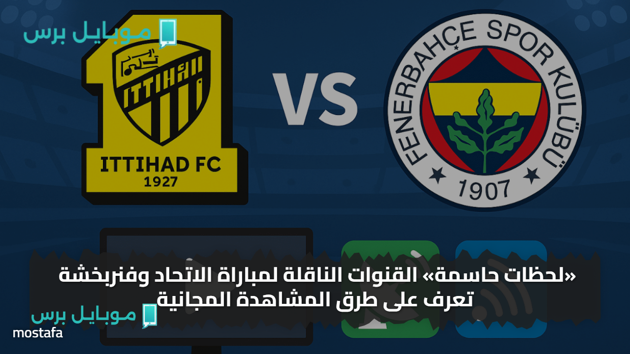 «لحظات حاسمة» القنوات الناقلة لمباراة الاتحاد وفنربخشة تعرف على طرق المشاهدة المجانية