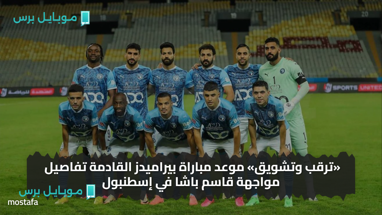 «ترقب وتشويق» موعد مباراة بيراميدز القادمة تفاصيل مواجهة قاسم باشا في إسطنبول