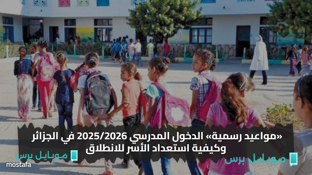 «مواعيد رسمية» الدخول المدرسي 2025/2026 في الجزائر وكيفية استعداد الأسر للانطلاق