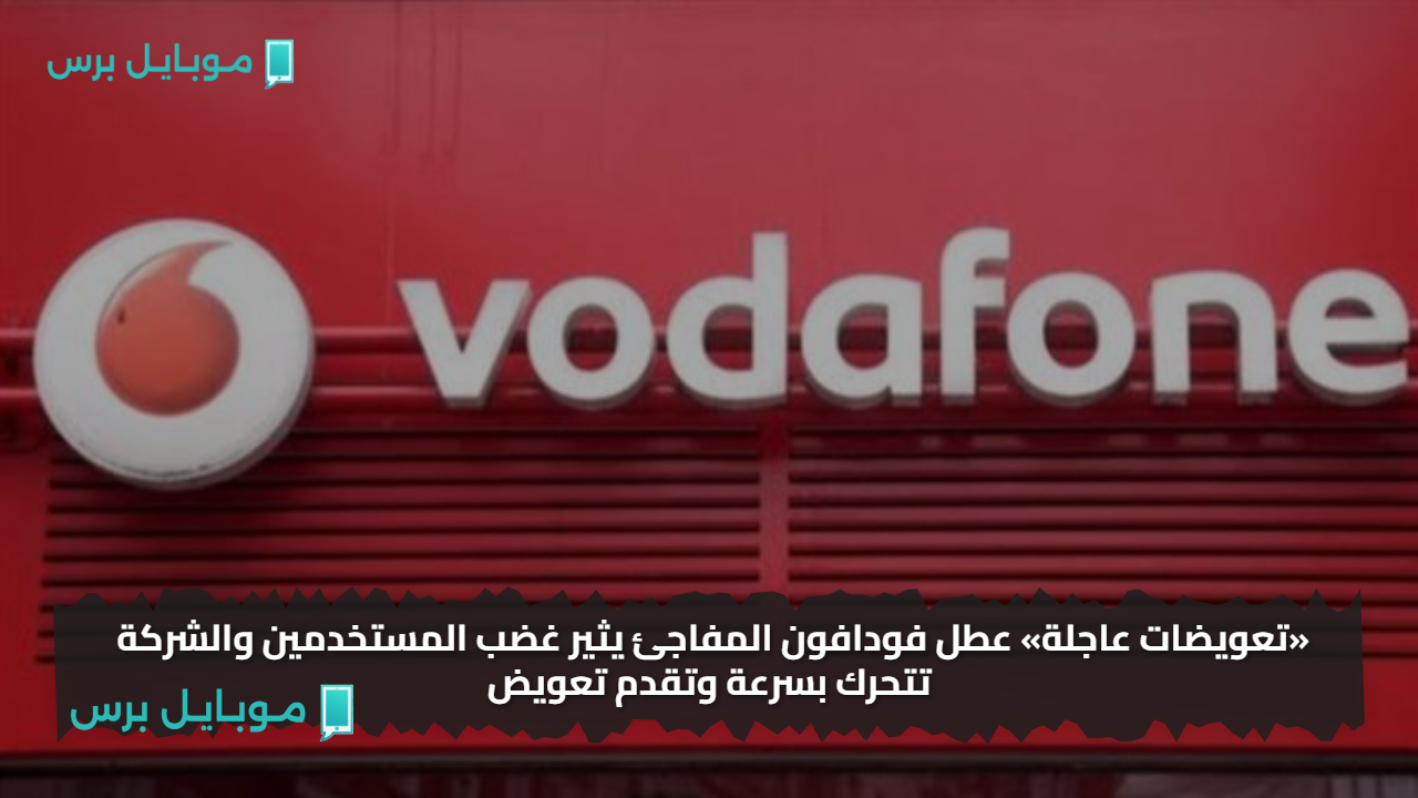 «تعويضات عاجلة» عطل فودافون المفاجئ يثير غضب المستخدمين والشركة تتحرك بسرعة وتقدم تعويض