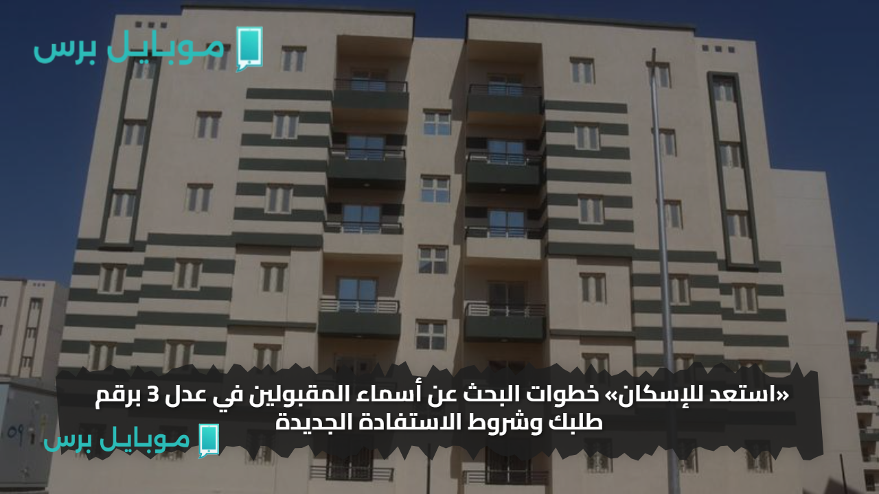 «استعد للإسكان» خطوات البحث عن أسماء المقبولين في عدل 3 برقم طلبك وشروط الاستفادة الجديدة