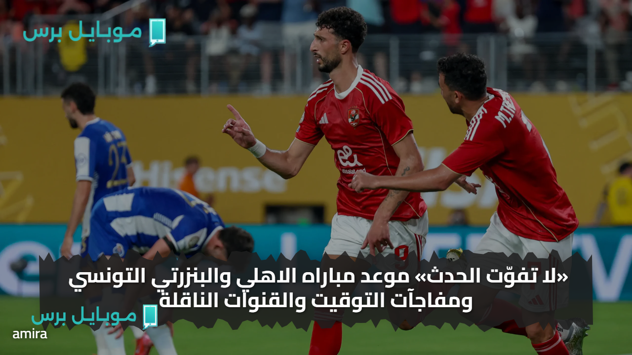 “مجانا الآن” قنوات لمتابعـة مباراة الاهلى والبنزرتى Al Ahly vs Bizertin الودية 2025 اليـوم على هذه القنوات الناقلة