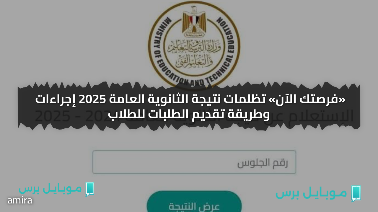 «فرصتك الآن» تظلمات نتيجة الثانوية العامة 2025 إجراءات وطريقة تقديم الطلبات للطلاب