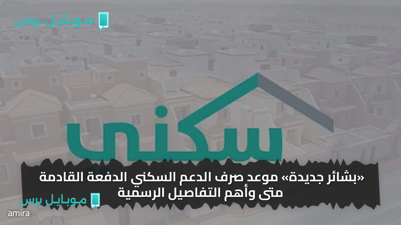 «بشائر جديدة» موعد صرف الدعم السكني الدفعة القادمة متى وأهم التفاصيل الرسمية