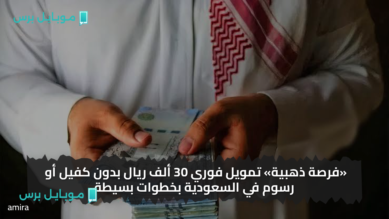«فرصة ذهبية» تمويل فوري 30 ألف ريال بدون كفيل أو رسوم في السعودية بخطوات بسيطة