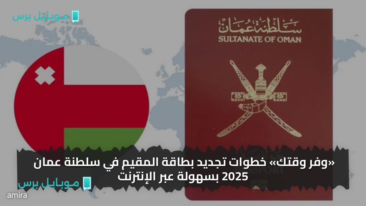 «وفر وقتك» خطوات تجديد بطاقة المقيم في سلطنة عمان 2025 بسهولة عبر الإنترنت