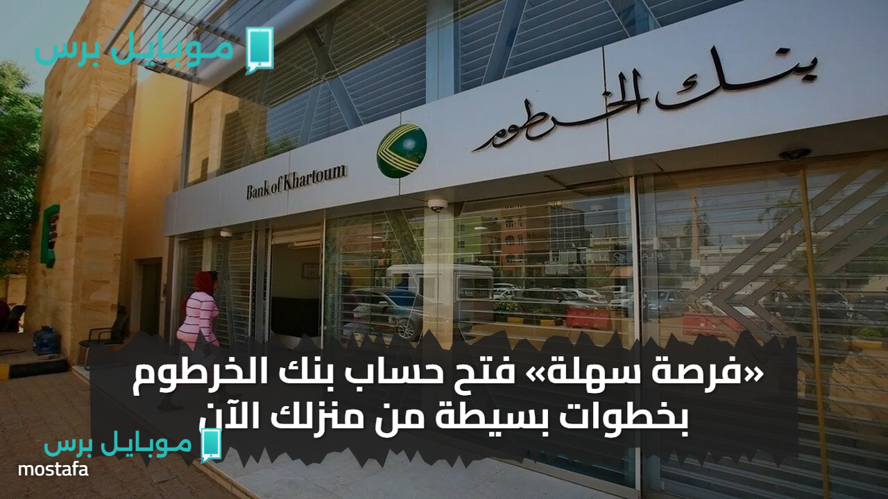 «فرصة سهلة» فتح حساب بنك الخرطوم بخطوات بسيطة من منزلك الآن