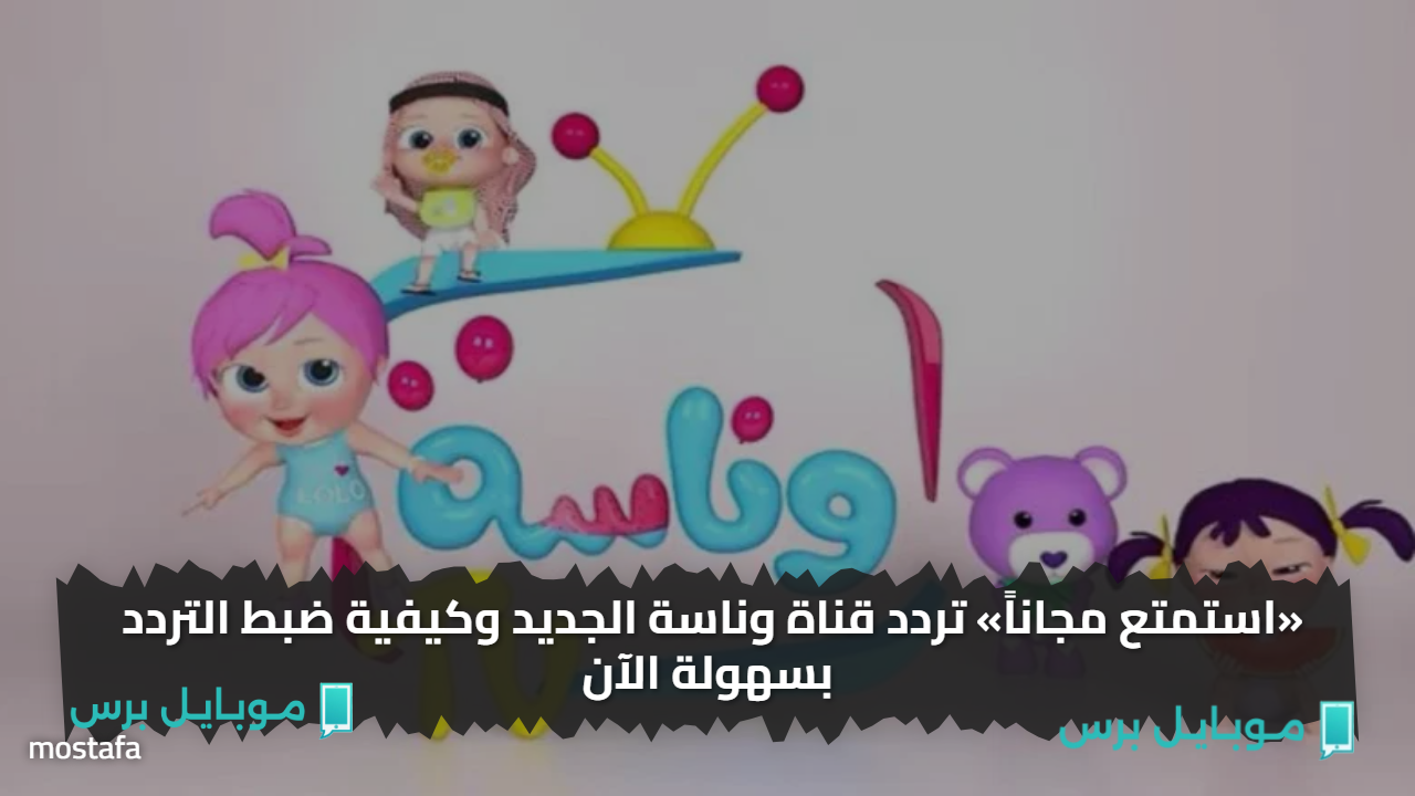 «استمتع مجاناً» تردد قناة وناسة الجديد وكيفية ضبط التردد بسهولة الآن