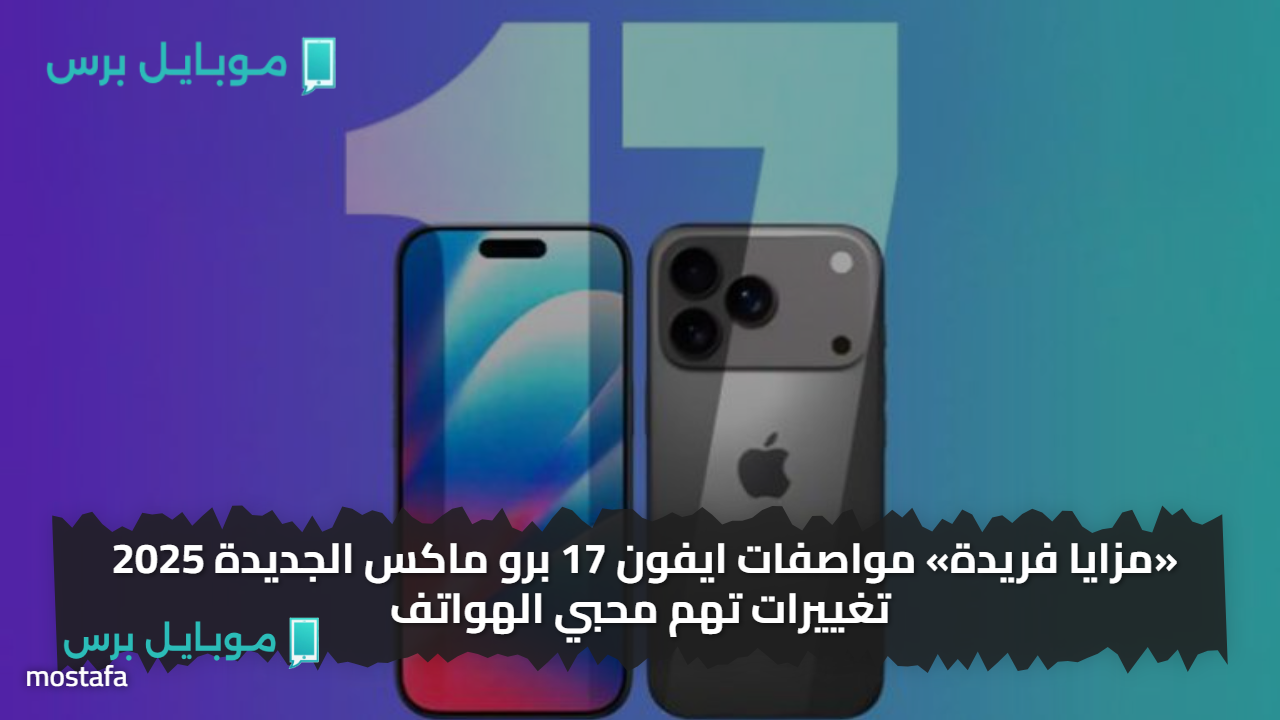 «مزايا فريدة» مواصفات ايفون 17 برو ماكس الجديدة 2025 تغييرات تهم محبي الهواتف