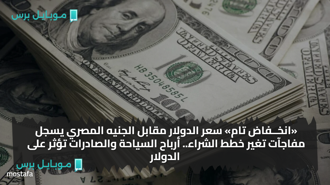 «انخــفاض تام» سعر الدولار مقابل الجنيه المصري يسجل مفاجآت تغير خطط الشراء.. أرباح السياحة والصادرات تؤثر على الدولار