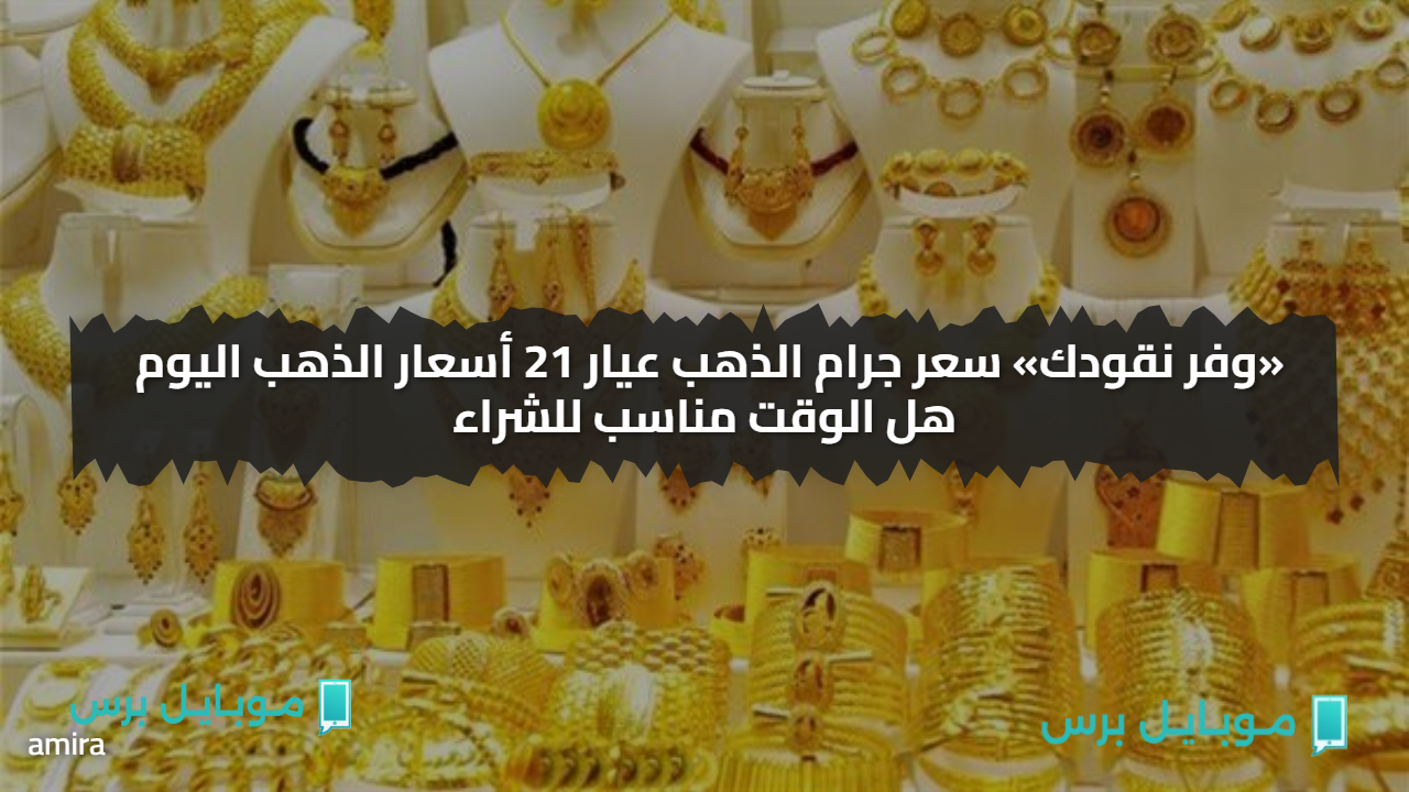 «وفر نقودك» سعر جرام الذهب عيار 21 أسعار الذهب اليوم هل الوقت مناسب للشراء