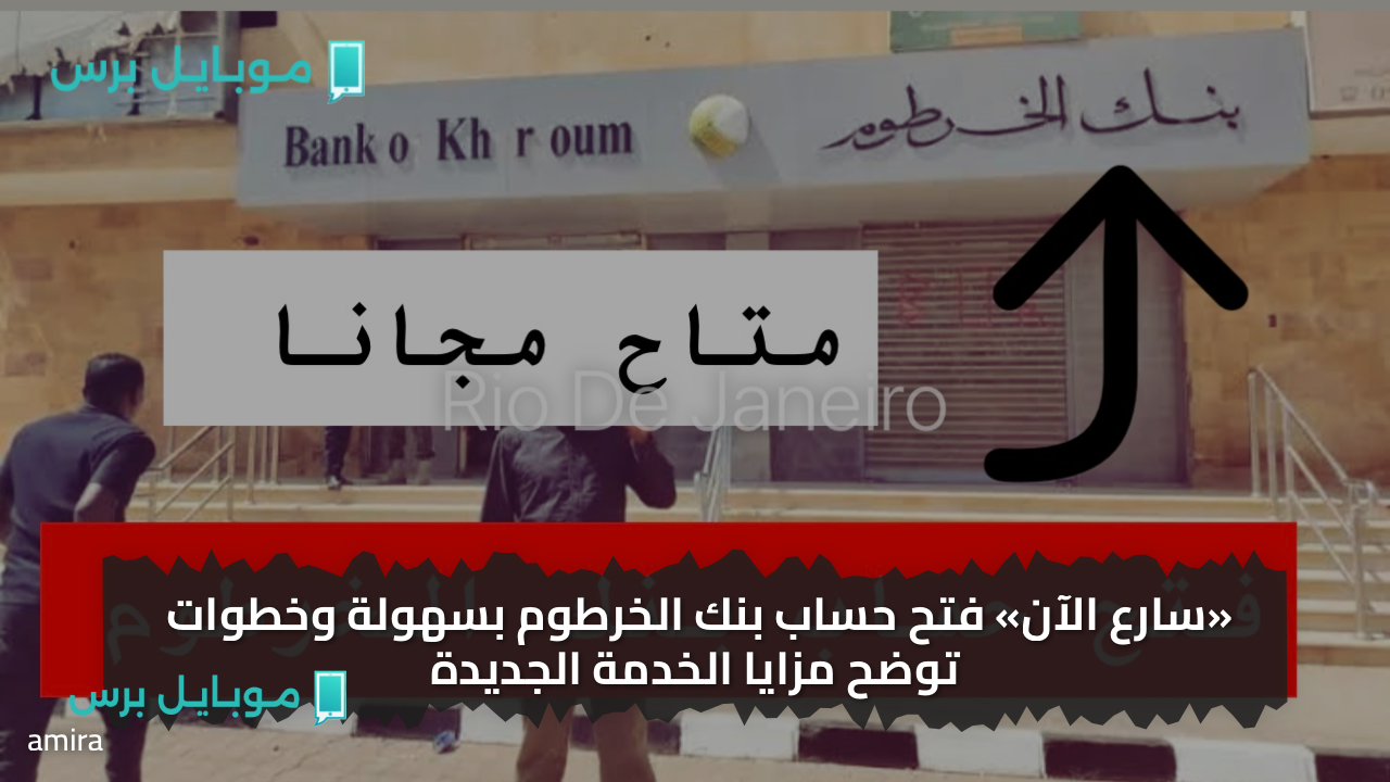 «سارع الآن» فتح حساب بنك الخرطوم بسهولة وخطوات توضح مزايا الخدمة الجديدة