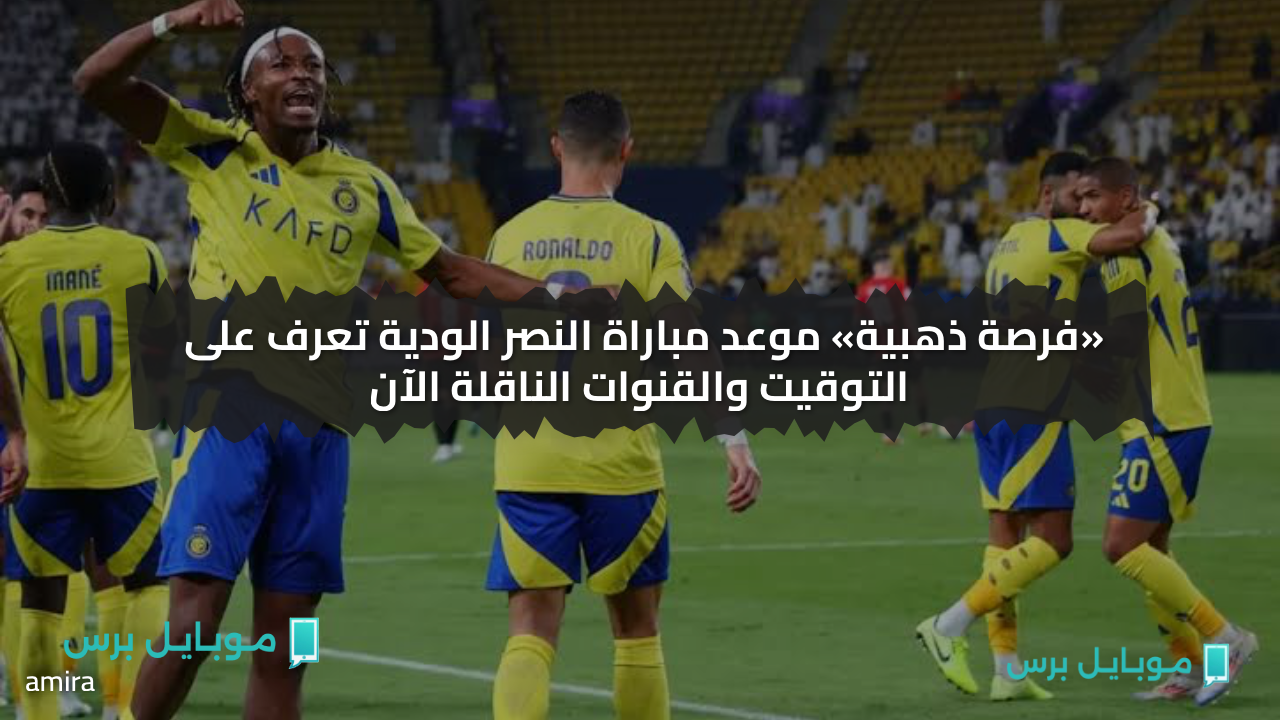 ماتش نـازي.. موعد مباراة النصر الودية تعرف على التوقيت والقنوات الناقلة الآن