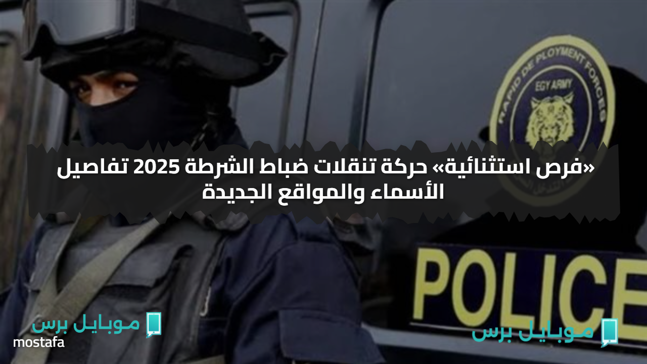«فرص استثنائية» حركة تنقلات ضباط الشرطة 2025 تفاصيل الأسماء والمواقع الجديدة