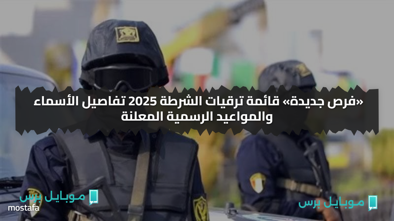 «فرص جديدة» قائمة ترقيات الشرطة 2025 تفاصيل الأسماء والمواعيد الرسمية المعلنة