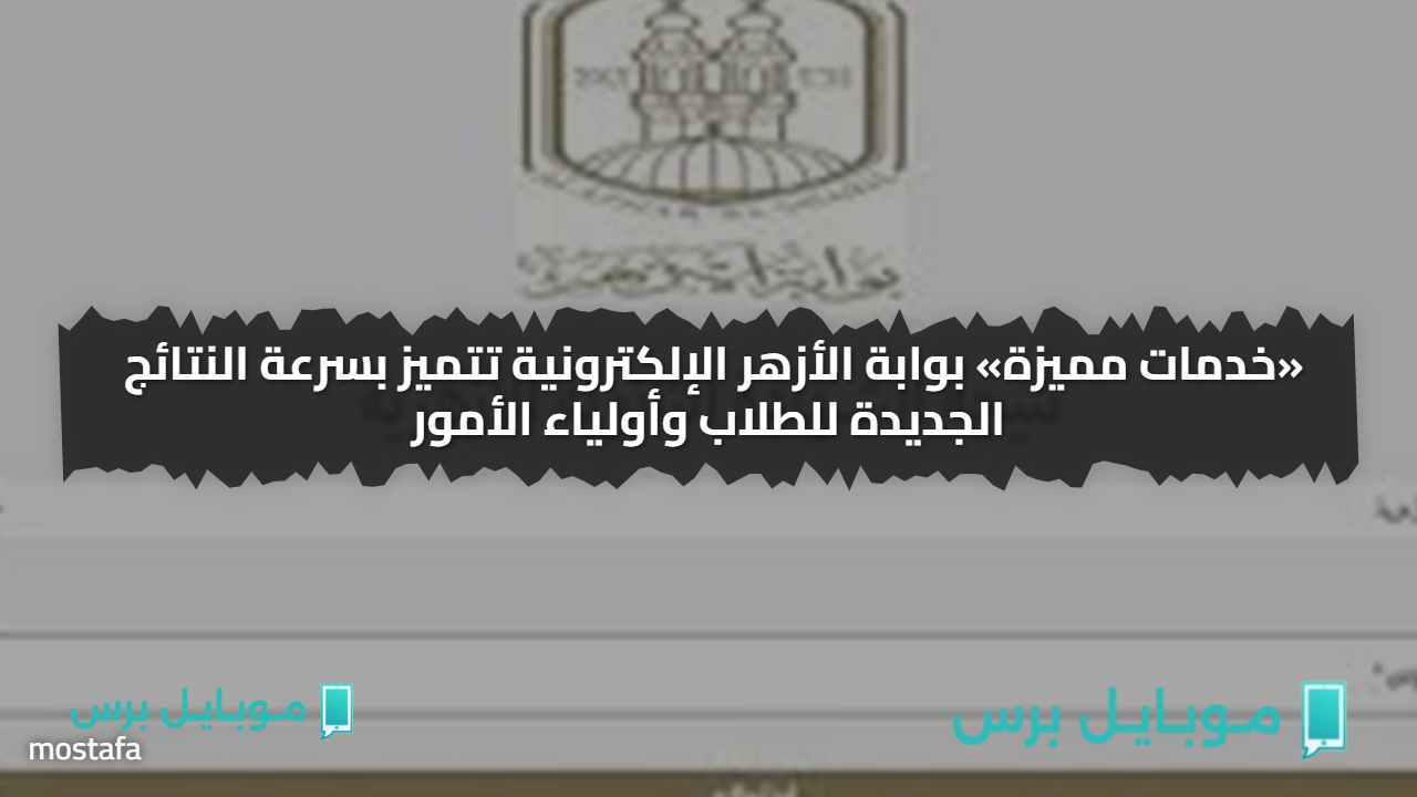 درجاتك ظهرت.. بوابة الأزهر الإلكترونية تتميز بسرعة النتائج الجديدة للطلاب وأولياء الأمور