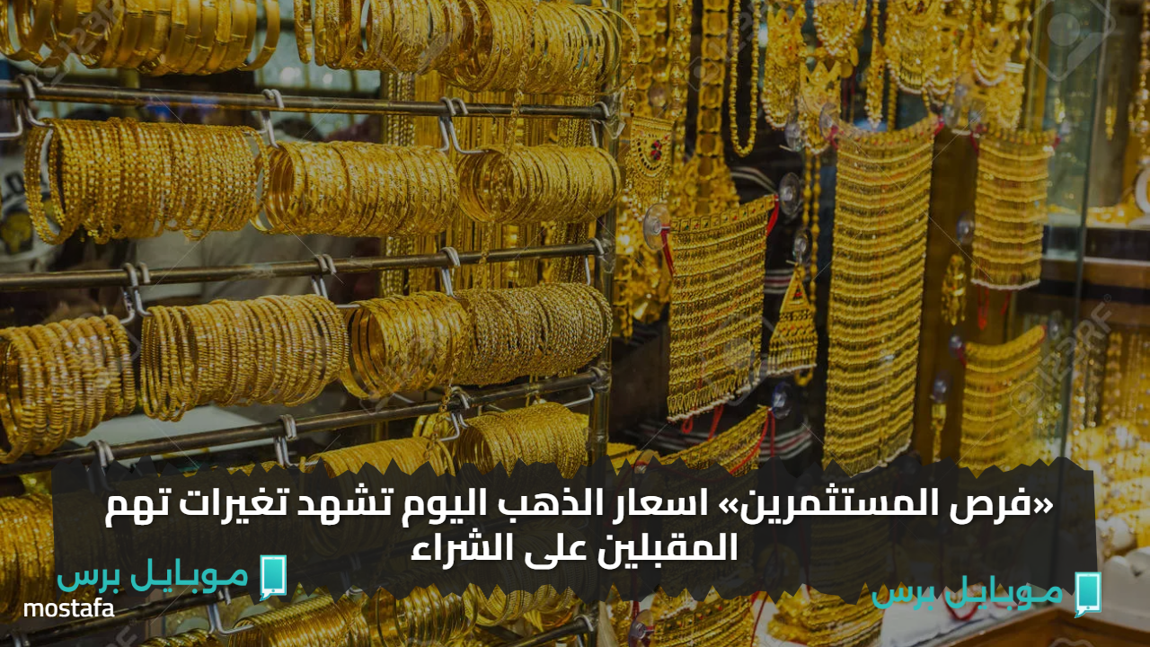 «فرص المستثمرين» اسعار الذهب اليوم تشهد تغيرات تهم المقبلين على الشراء