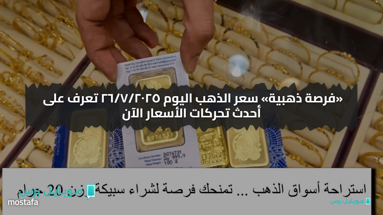«فرصة ذهبية» سعر الذهب اليوم ٢٦/٧/٢٠٢٥ تعرف على أحدث تحركات الأسعار الآن