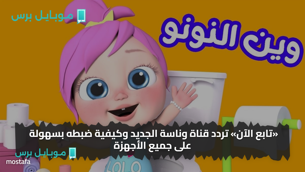 وين ســنك يالولو..  تردد قناة وناسة الجديد وكيفية ضبطه بسهولة على جميع الأجهزة