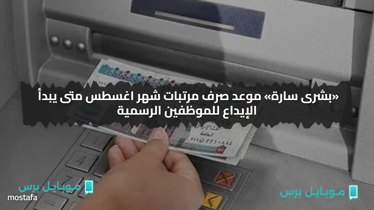 «بشرى سارة» موعد صرف مرتبات شهر اغسطس متى يبدأ الإيداع للموظفين الرسمية