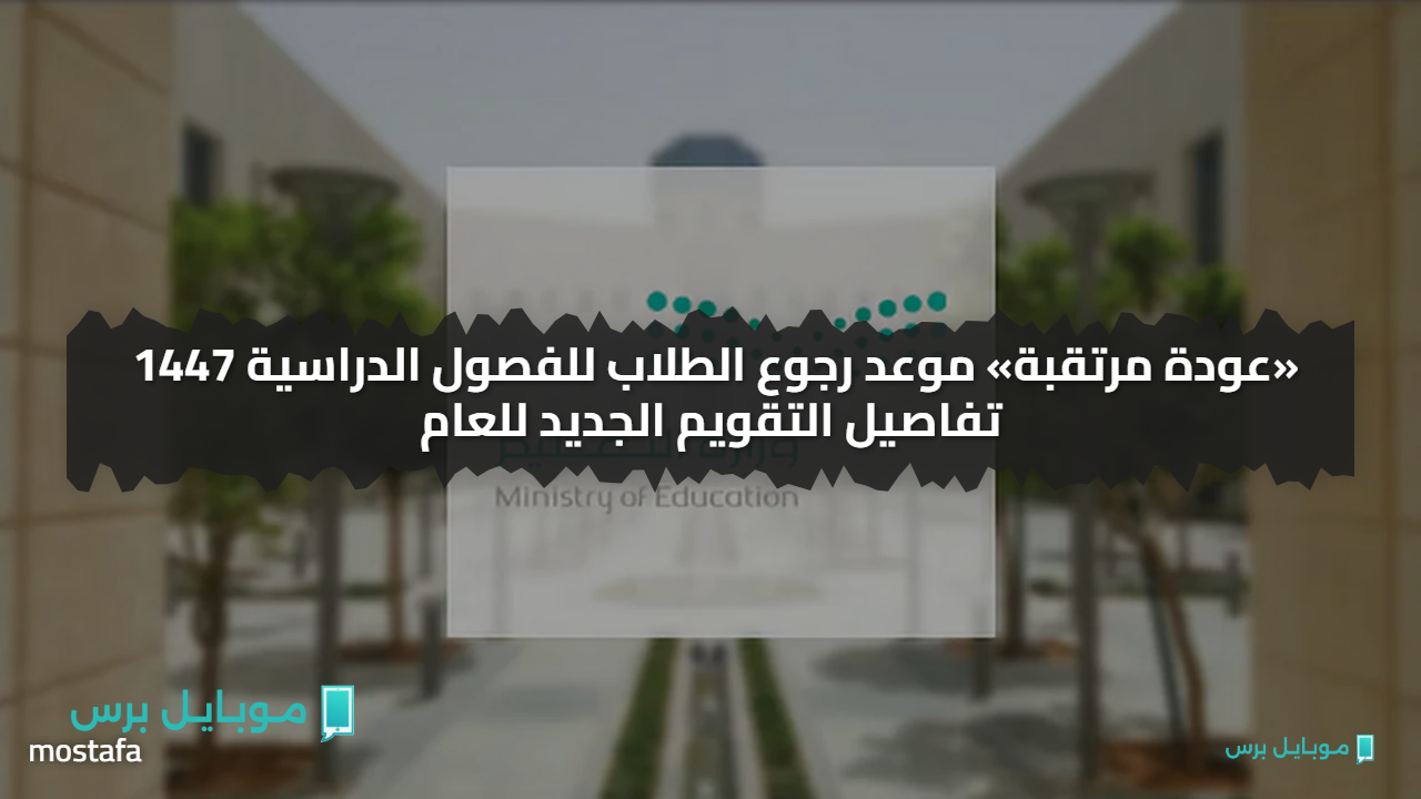 «عودة مرتقبة» موعد رجوع الطلاب للفصول الدراسية 1447 تفاصيل التقويم الجديد للعام