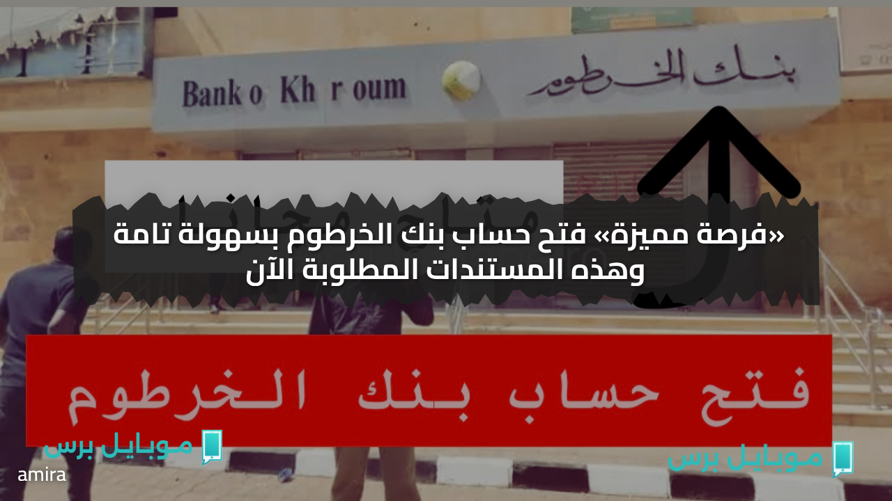 «فرصة مميزة» فتح حساب بنك الخرطوم بسهولة تامة وهذه المستندات المطلوبة الآن