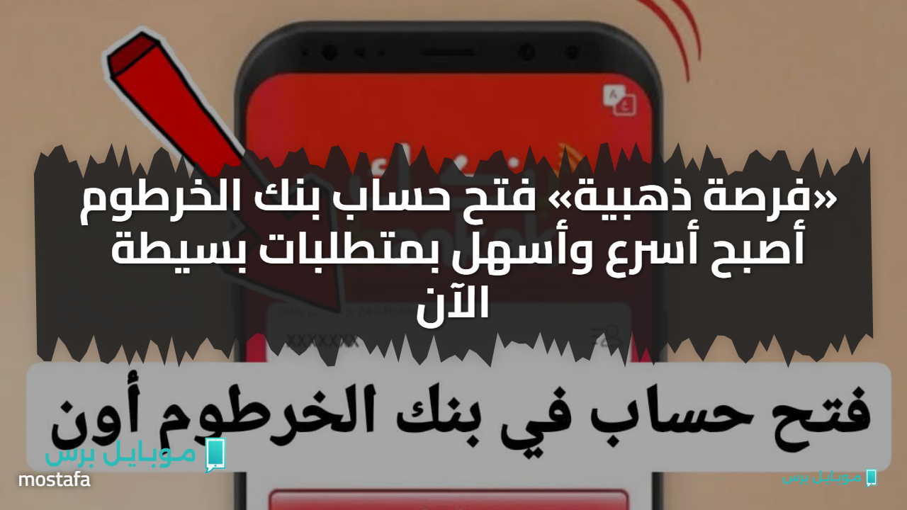 «فرصة ذهبية» فتح حساب بنك الخرطوم أصبح أسرع وأسهل بمتطلبات بسيطة الآن
