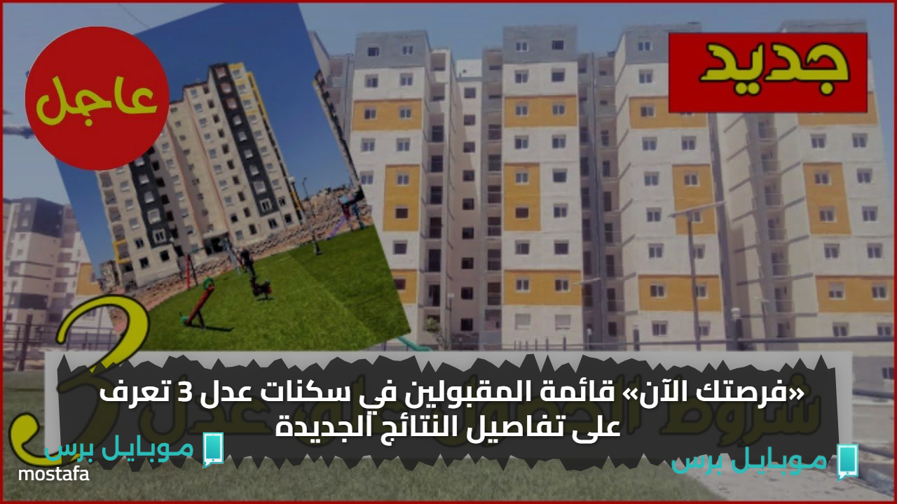 «فرصتك الآن» قائمة المقبولين في سكنات عدل 3 تعرف على تفاصيل النتائج الجديدة