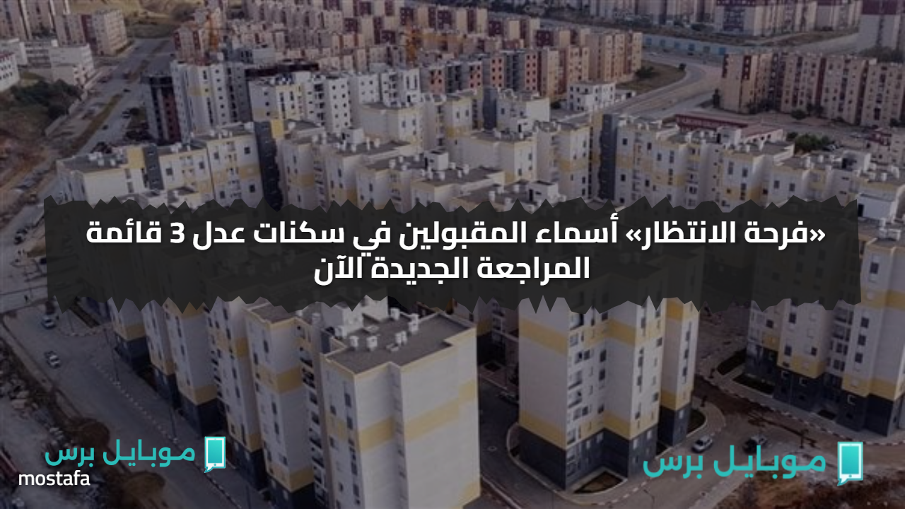 «فرحة الانتظار» أسماء المقبولين في سكنات عدل 3 قائمة المراجعة الجديدة الآن