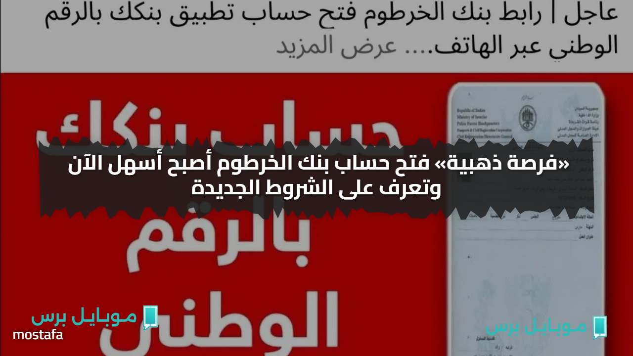 «قــم ببلاش الان» فتح حساب بنك الخرطوم أصبح أسهل الآن وتعرف على الشروط الجديدة