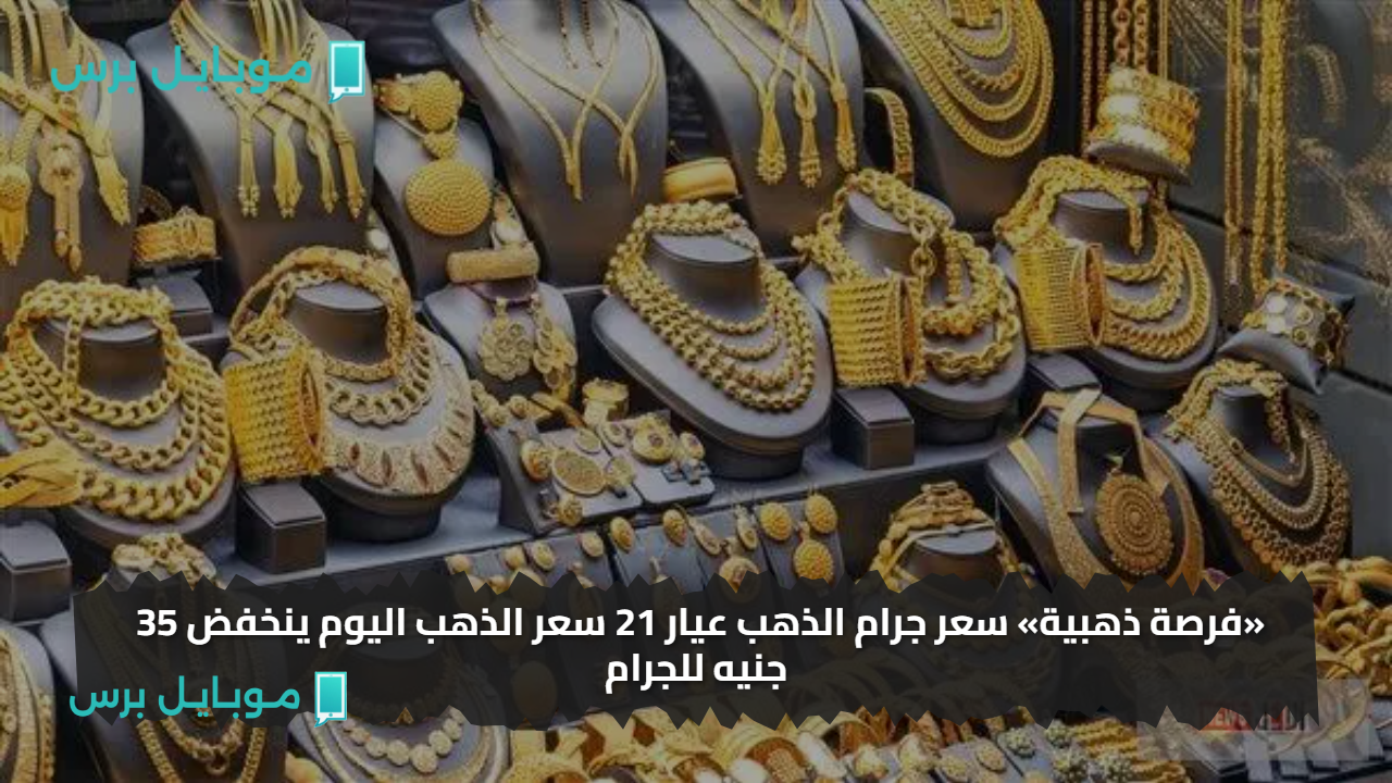 «فرصة ذهبية» سعر جرام الذهب عيار 21 سعر الذهب اليوم ينخفض 35 جنيه للجرام