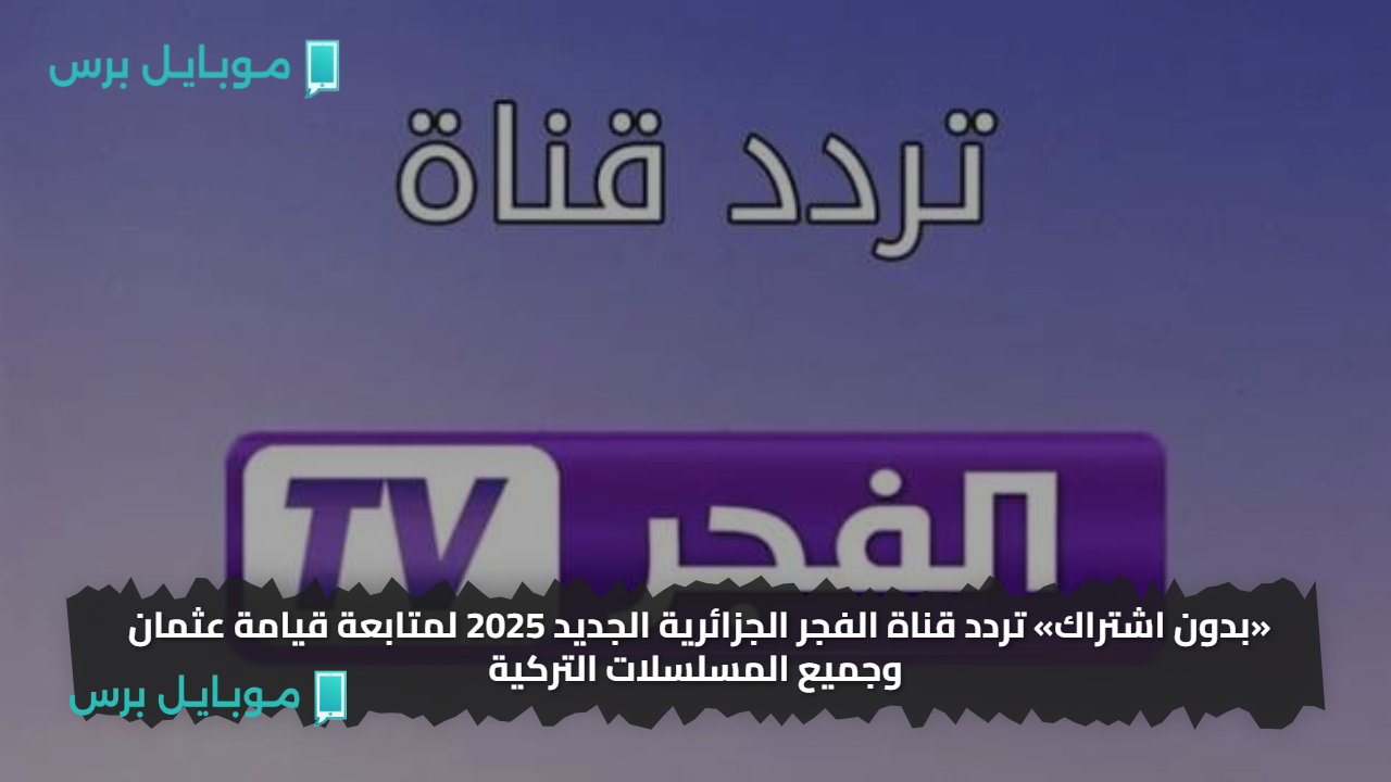 «بدون اشتراك» تردد قناة الفجر الجزائرية الجديد 2025 لمتابعة قيامة عثمان وجميع المسلسلات التركية