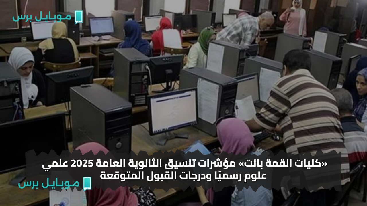 «كليات القمة بانت» مؤشرات تنسيق الثانوية العامة 2025 علمي علوم رسميًا ودرجات القبول المتوقعة