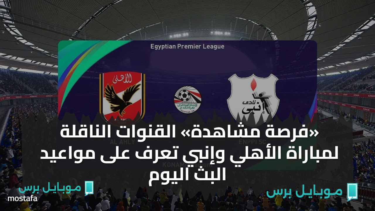 «الان تاــبع » القنوات الناقلة لمباراة الأهلي وإنبي مجانــا في هذا الموعد.. ماتش Al Ahly vs Enppi